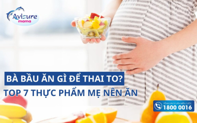 Bà bầu nên ăn gì để thai to? Top 7 thực phẩm mẹ nên ăn