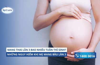 Mang thai lần 3 bao nhiêu tuần thì sinh? Mẹ bầu gặp những nguy hiểm gì?